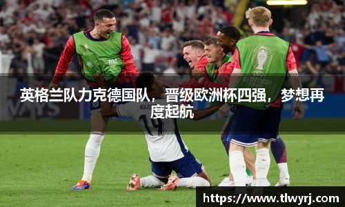 英格兰队力克德国队，晋级欧洲杯四强，梦想再度起航