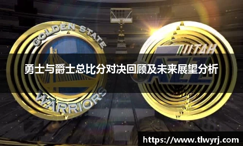 勇士与爵士总比分对决回顾及未来展望分析
