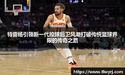 特雷杨引领新一代控球后卫风潮打破传统篮球界限的传奇之路